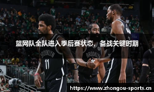 篮网队全队进入季后赛状态，备战关键时期