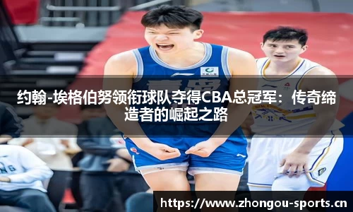 约翰-埃格伯努领衔球队夺得CBA总冠军：传奇缔造者的崛起之路