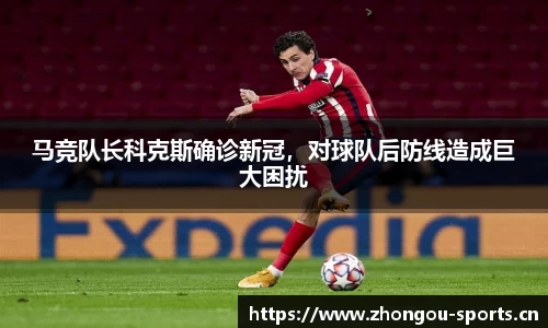 马竞队长科克斯确诊新冠，对球队后防线造成巨大困扰