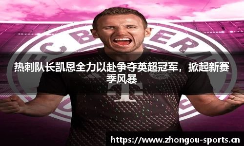 热刺队长凯恩全力以赴争夺英超冠军，掀起新赛季风暴