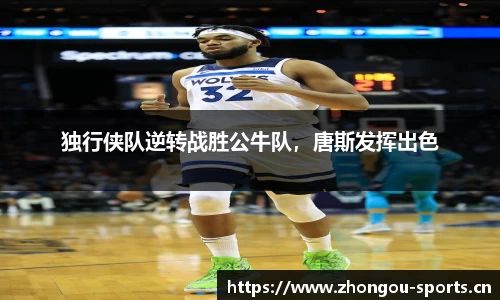 独行侠队逆转战胜公牛队，唐斯发挥出色