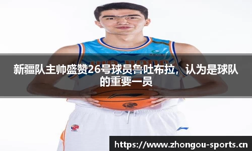 新疆队主帅盛赞26号球员鲁吐布拉，认为是球队的重要一员