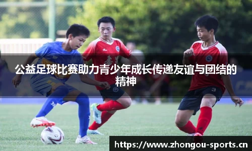 公益足球比赛助力青少年成长传递友谊与团结的精神