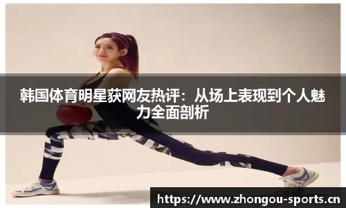 韩国体育明星获网友热评：从场上表现到个人魅力全面剖析