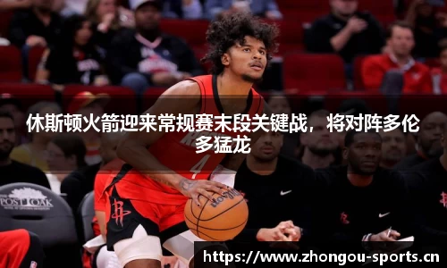 休斯顿火箭迎来常规赛末段关键战，将对阵多伦多猛龙