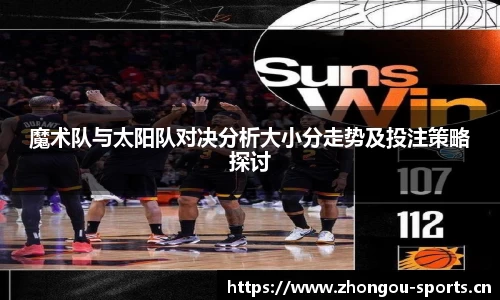 魔术队与太阳队对决分析大小分走势及投注策略探讨