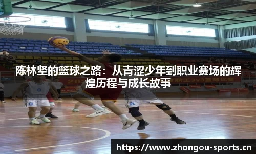 陈林坚的篮球之路：从青涩少年到职业赛场的辉煌历程与成长故事