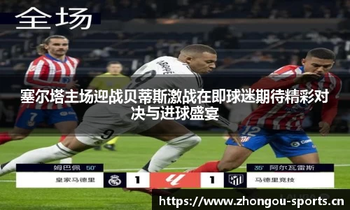 塞尔塔主场迎战贝蒂斯激战在即球迷期待精彩对决与进球盛宴