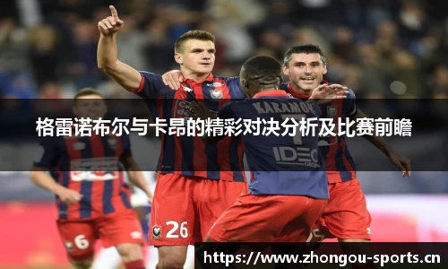 格雷诺布尔与卡昂的精彩对决分析及比赛前瞻