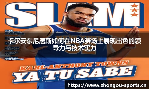 卡尔安东尼唐斯如何在NBA赛场上展现出色的领导力与技术实力