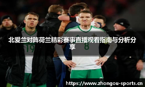 北爱兰对阵荷兰精彩赛事直播观看指南与分析分享