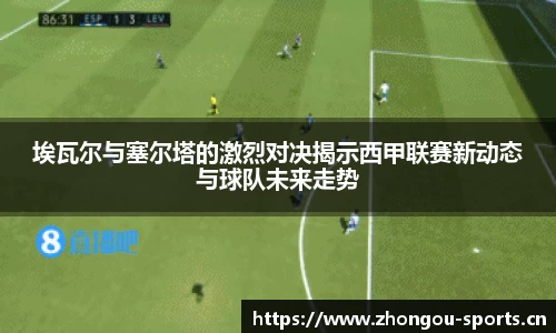 埃瓦尔与塞尔塔的激烈对决揭示西甲联赛新动态与球队未来走势