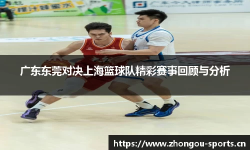 广东东莞对决上海篮球队精彩赛事回顾与分析