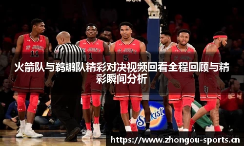 火箭队与鹈鹕队精彩对决视频回看全程回顾与精彩瞬间分析