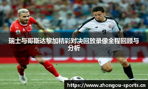瑞士与哥斯达黎加精彩对决回放录像全程回顾与分析