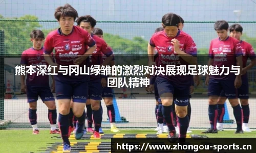 熊本深红与冈山绿雏的激烈对决展现足球魅力与团队精神